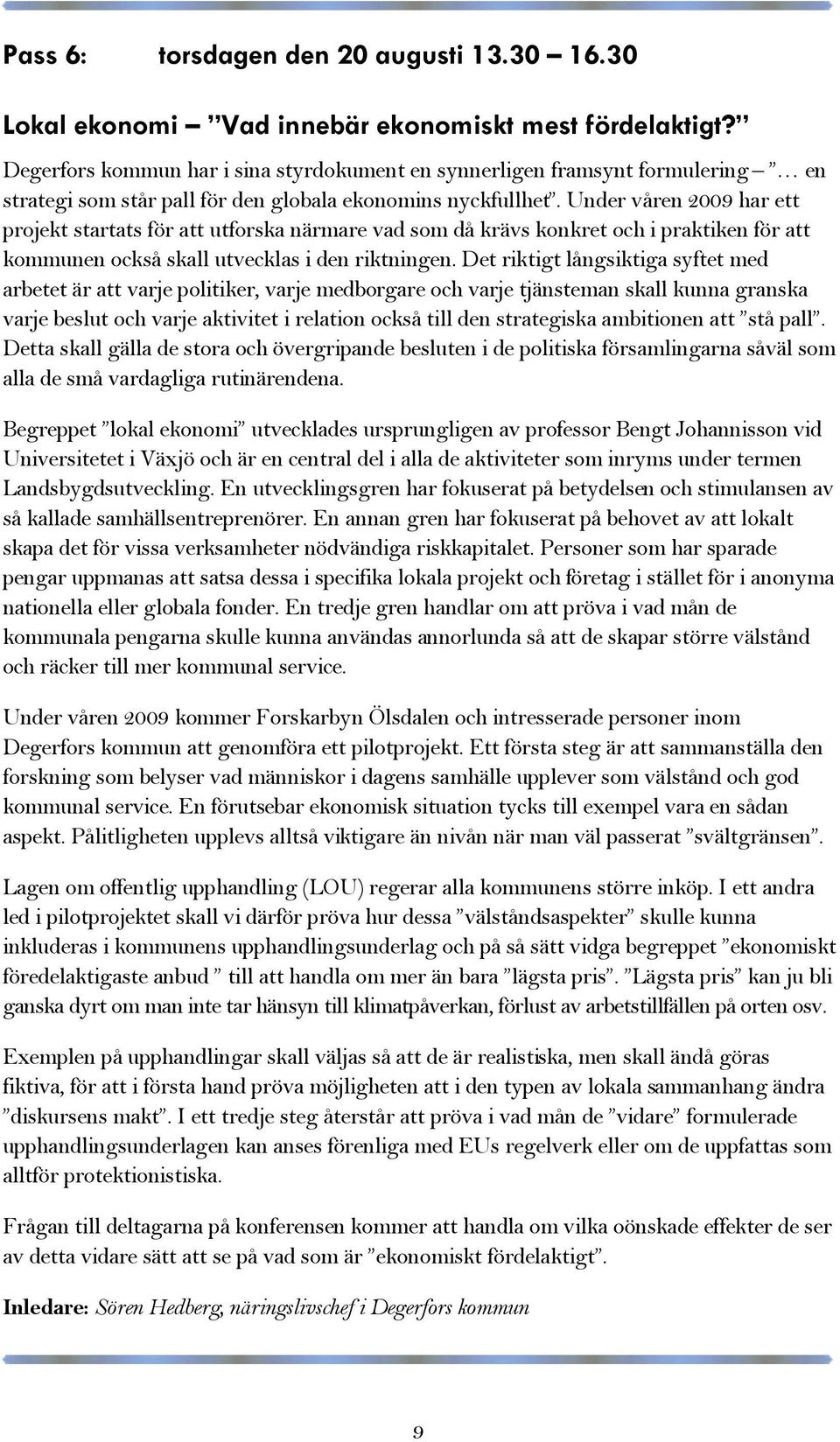 Under våren 2009 har ett projekt startats för att utforska närmare vad som då krävs konkret och i praktiken för att kommunen också skall utvecklas i den riktningen.