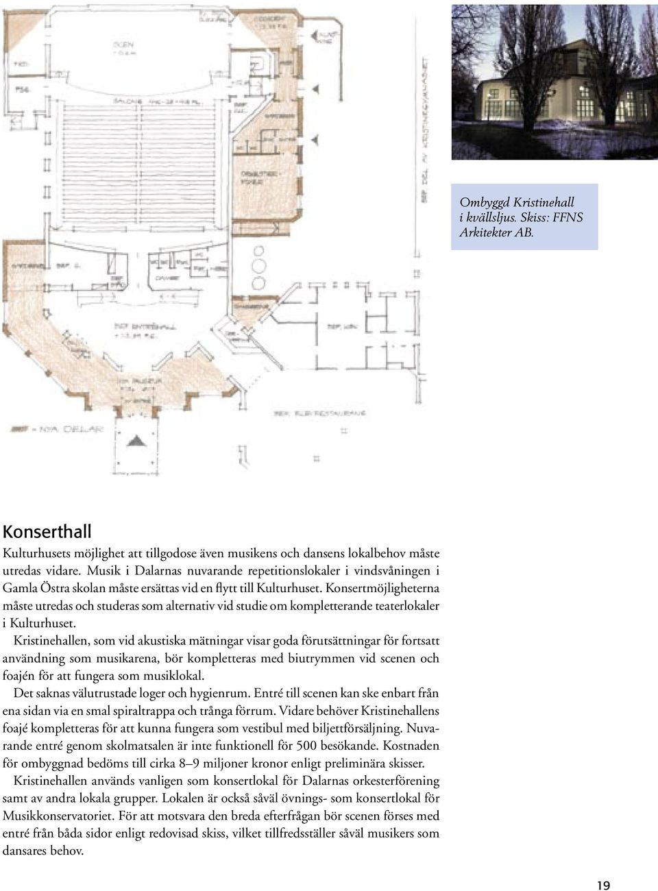 Konsertmöjligheterna måste utredas och studeras som alternativ vid studie om kompletterande teaterlokaler i Kulturhuset.