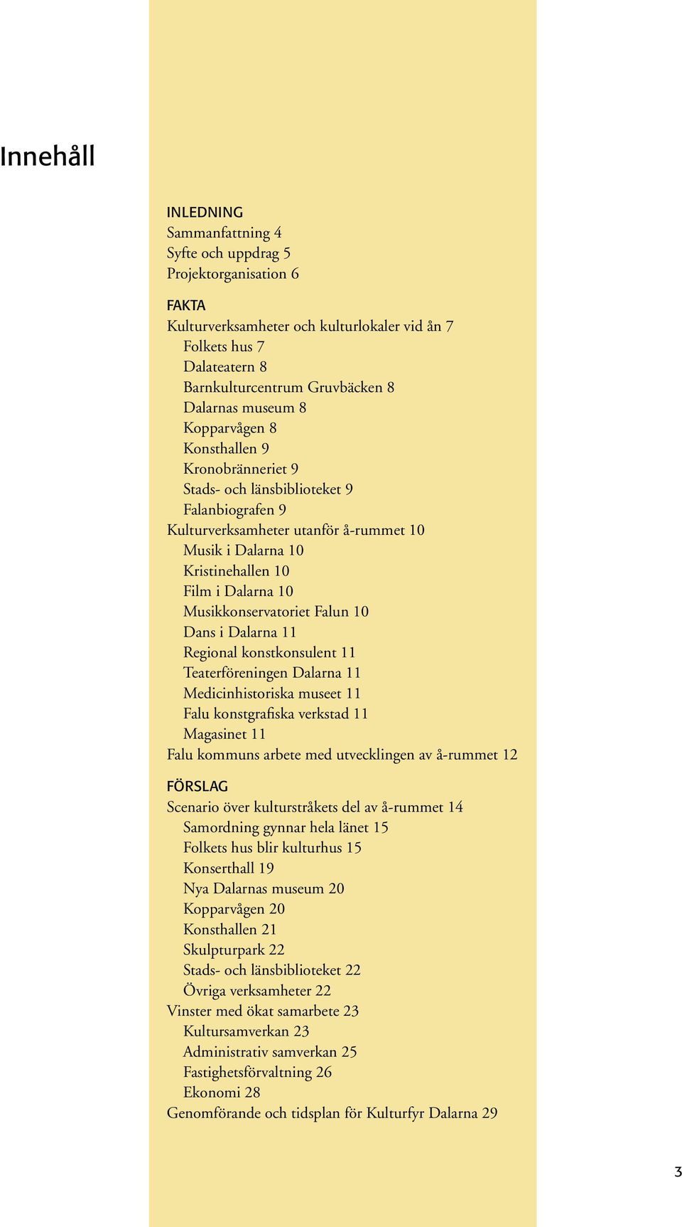 Musikkonservatoriet Falun 10 Dans i Dalarna 11 Regional konstkonsulent 11 Teaterföreningen Dalarna 11 Medicinhistoriska museet 11 Falu konstgrafiska verkstad 11 Magasinet 11 Falu kommuns arbete med