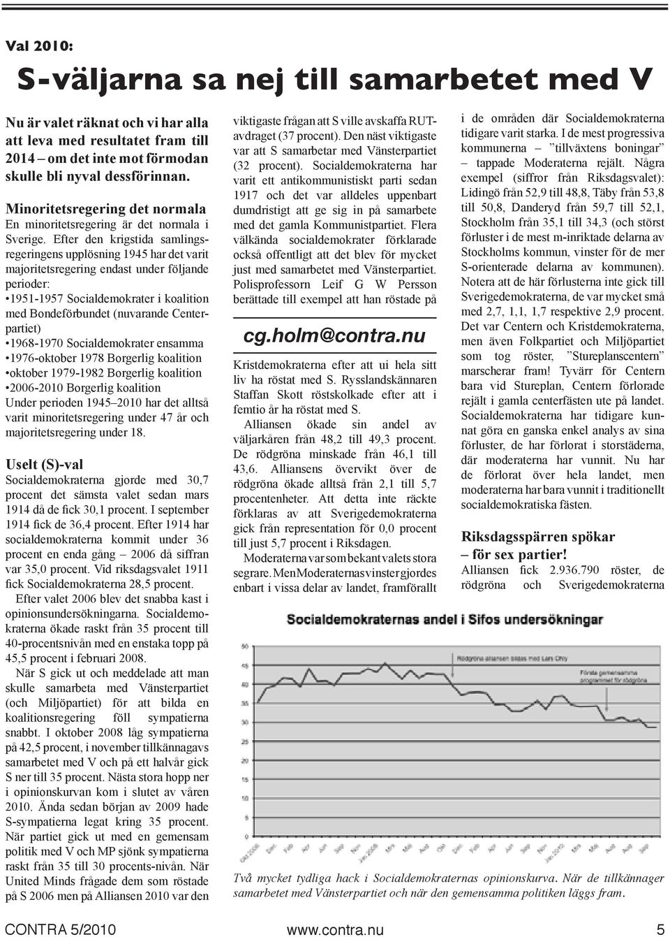 Efter den krigstida sam lingsrege ringens upplösning 1945 har det varit majoritetsregering endast under följande perioder: 1951-1957 Socialdemokrater i koali tion med Bondeförbundet (nuvarande