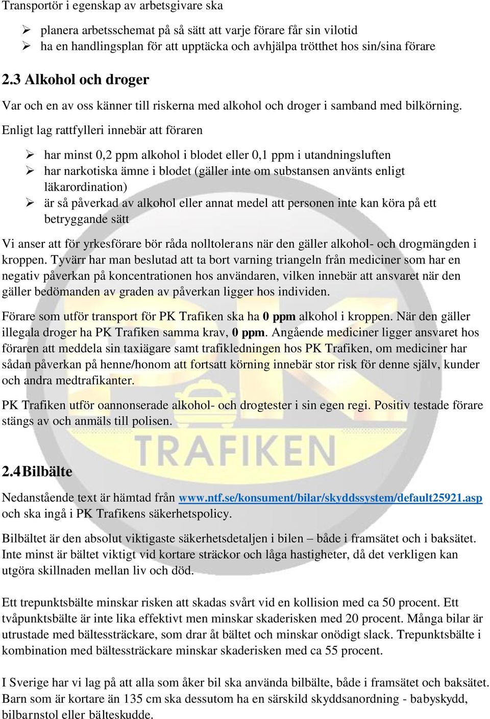 Enligt lag rattfylleri innebär att föraren har minst 0,2 ppm alkohol i blodet eller 0,1 ppm i utandningsluften har narkotiska ämne i blodet (gäller inte om substansen använts enligt läkarordination)