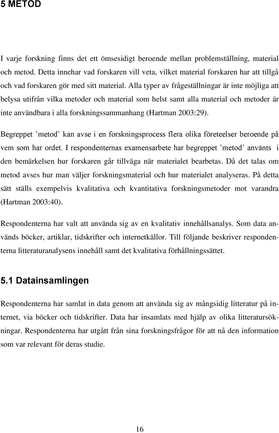 Alla typer av frågeställningar är inte möjliga att belysa utifrån vilka metoder och material som helst samt alla material och metoder är inte användbara i alla forskningssammanhang (Hartman 2003:29).