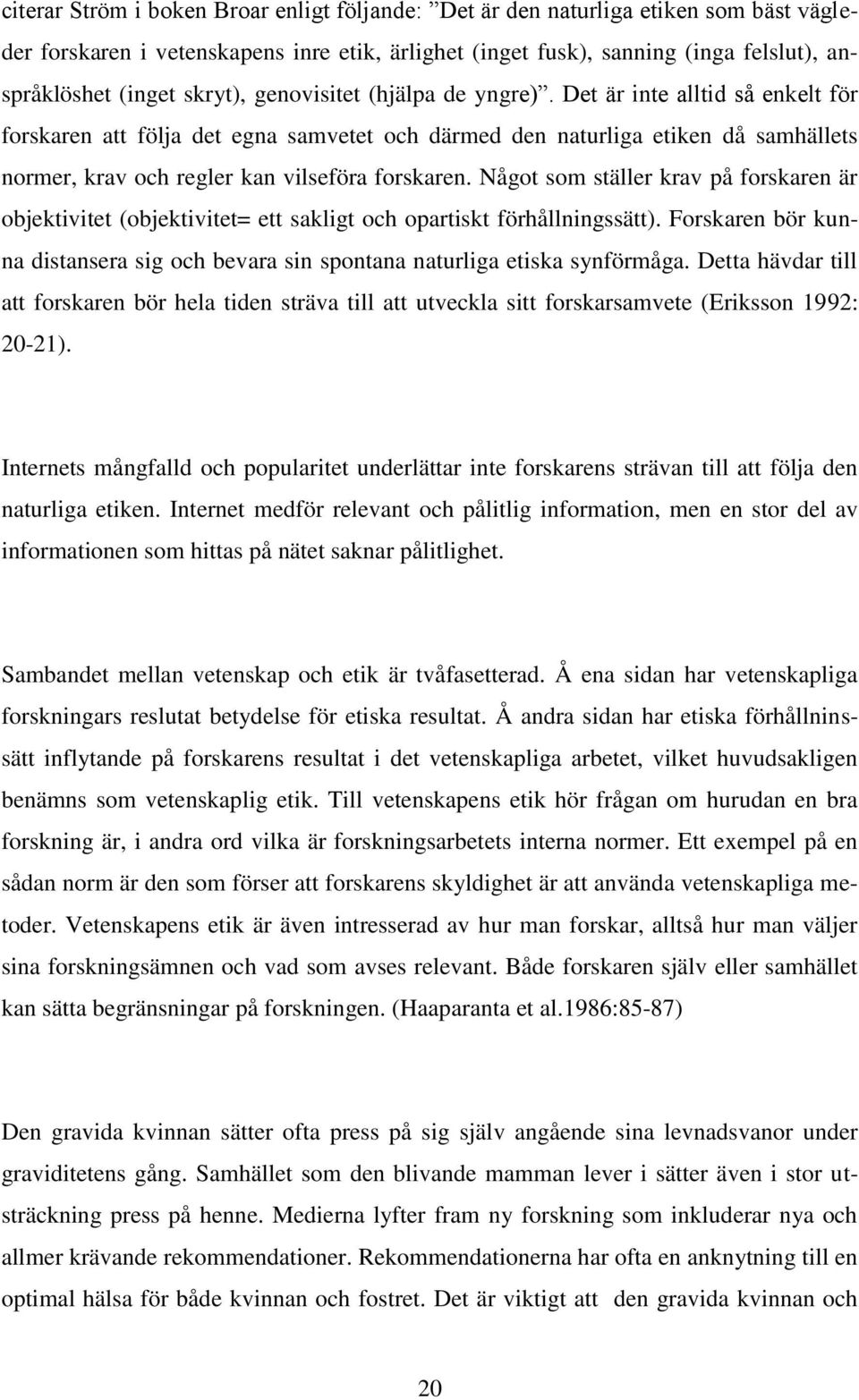 Det är inte alltid så enkelt för forskaren att följa det egna samvetet och därmed den naturliga etiken då samhällets normer, krav och regler kan vilseföra forskaren.