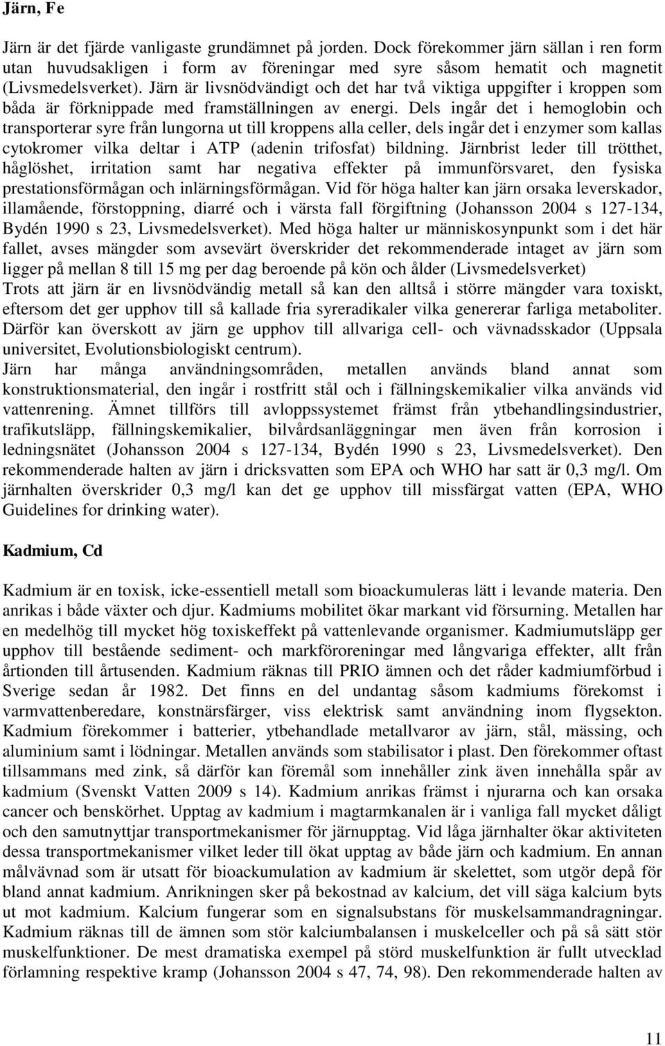 Dels ingår det i hemoglobin och transporterar syre från lungorna ut till kroppens alla celler, dels ingår det i enzymer som kallas cytokromer vilka deltar i ATP (adenin trifosfat) bildning.