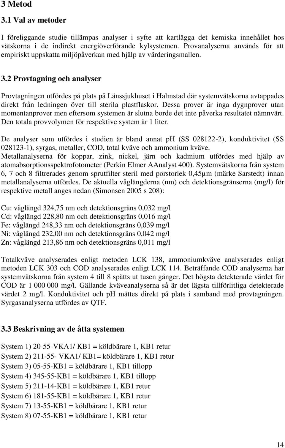 2 Provtagning och analyser Provtagningen utfördes på plats på Länssjukhuset i Halmstad där systemvätskorna avtappades direkt från ledningen över till sterila plastflaskor.