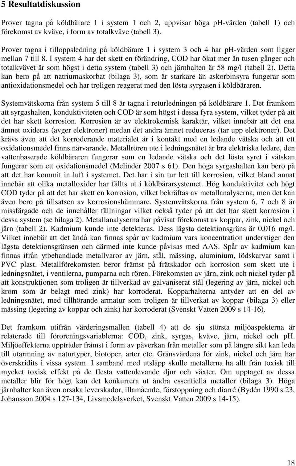 I system 4 har det skett en förändring, COD har ökat mer än tusen gånger och totalkvävet är som högst i detta system (tabell 3) och järnhalten är 58 mg/l (tabell 2).