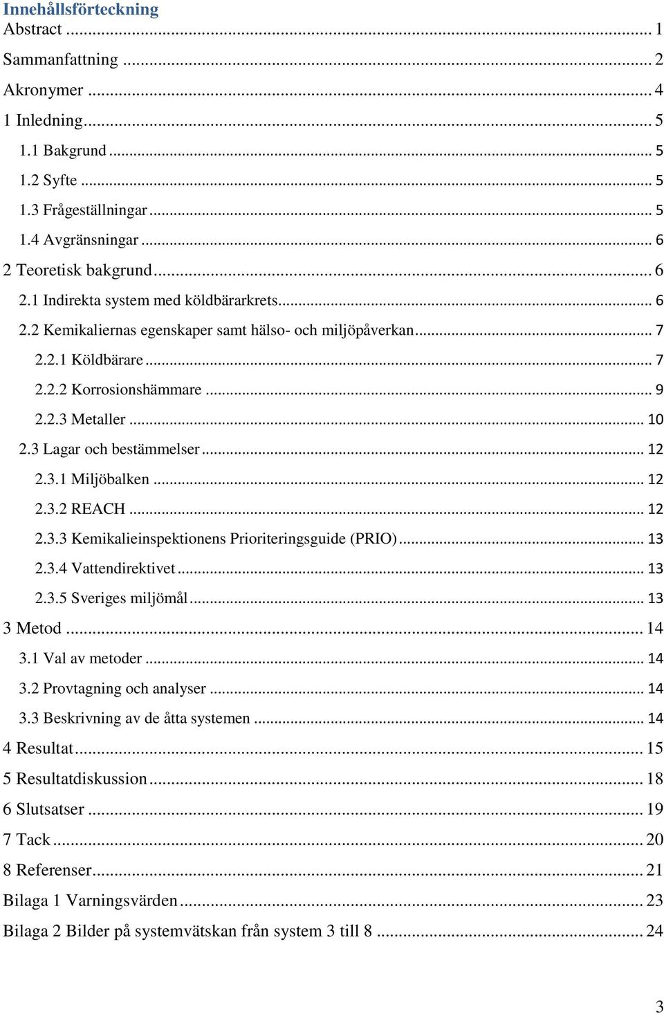 .. 10 2.3 Lagar och bestämmelser... 12 2.3.1 Miljöbalken... 12 2.3.2 REACH... 12 2.3.3 Kemikalieinspektionens Prioriteringsguide (PRIO)... 13 2.3.4 Vattendirektivet... 13 2.3.5 Sveriges miljömål.