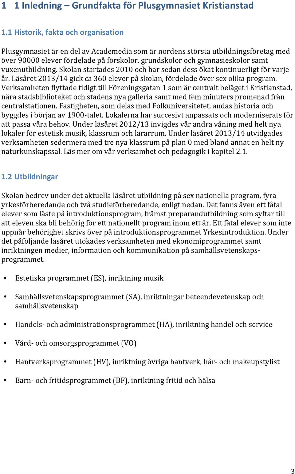 vuxenutbildning. Skolan startades 2010 och har sedan dess ökat kontinuerligt för varje år. Läsåret 2013/14 gick ca 360 elever på skolan, fördelade över sex olika program.
