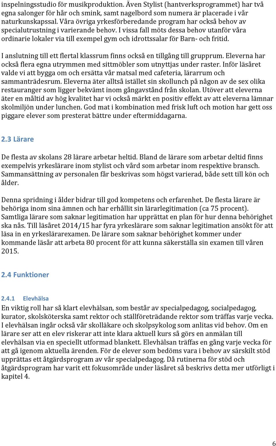 I vissa fall möts dessa behov utanför våra ordinarie lokaler via till exempel gym och idrottssalar för Barn- och fritid. I anslutning till ett flertal klassrum finns också en tillgång till grupprum.