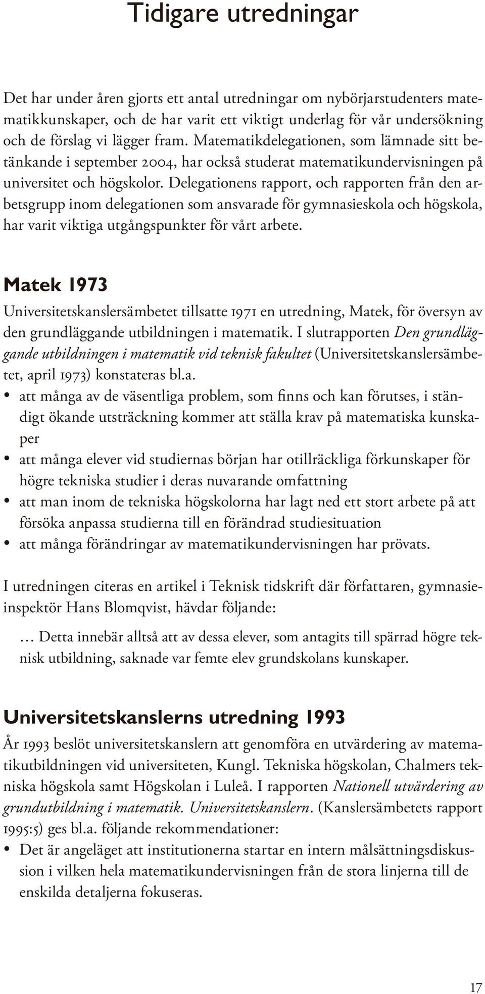 Delegationens rapport, och rapporten från den arbetsgrupp inom delegationen som ansvarade för gymnasieskola och högskola, har varit viktiga utgångspunkter för vårt arbete.