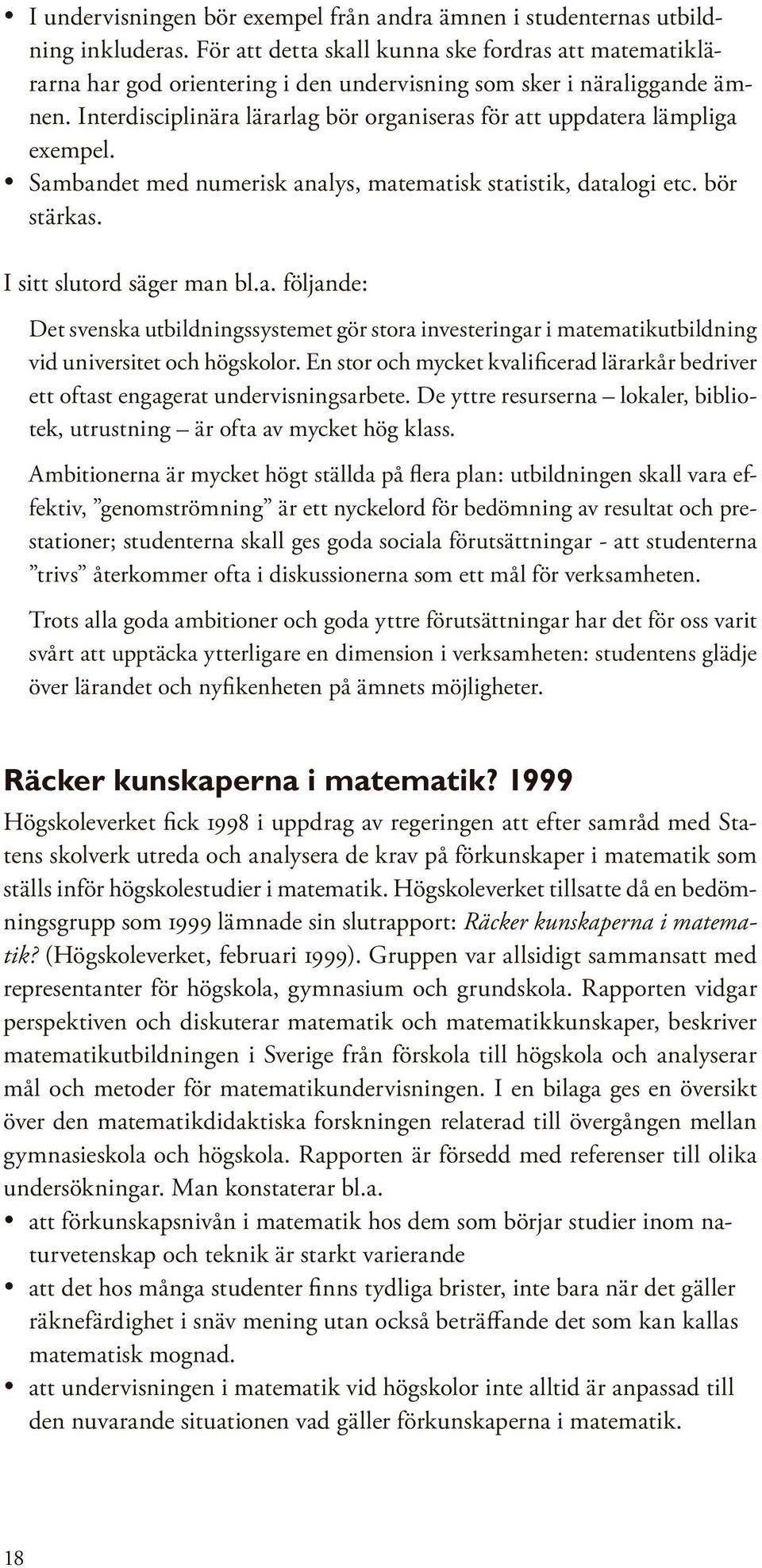 Interdisciplinära lärarlag bör organiseras för att uppdatera lämpliga exempel. Sambandet med numerisk analys, matematisk statistik, datalogi etc. bör stärkas. I sitt slutord säger man bl.a. följande: Det svenska utbildningssystemet gör stora investeringar i matematikutbildning vid universitet och högskolor.