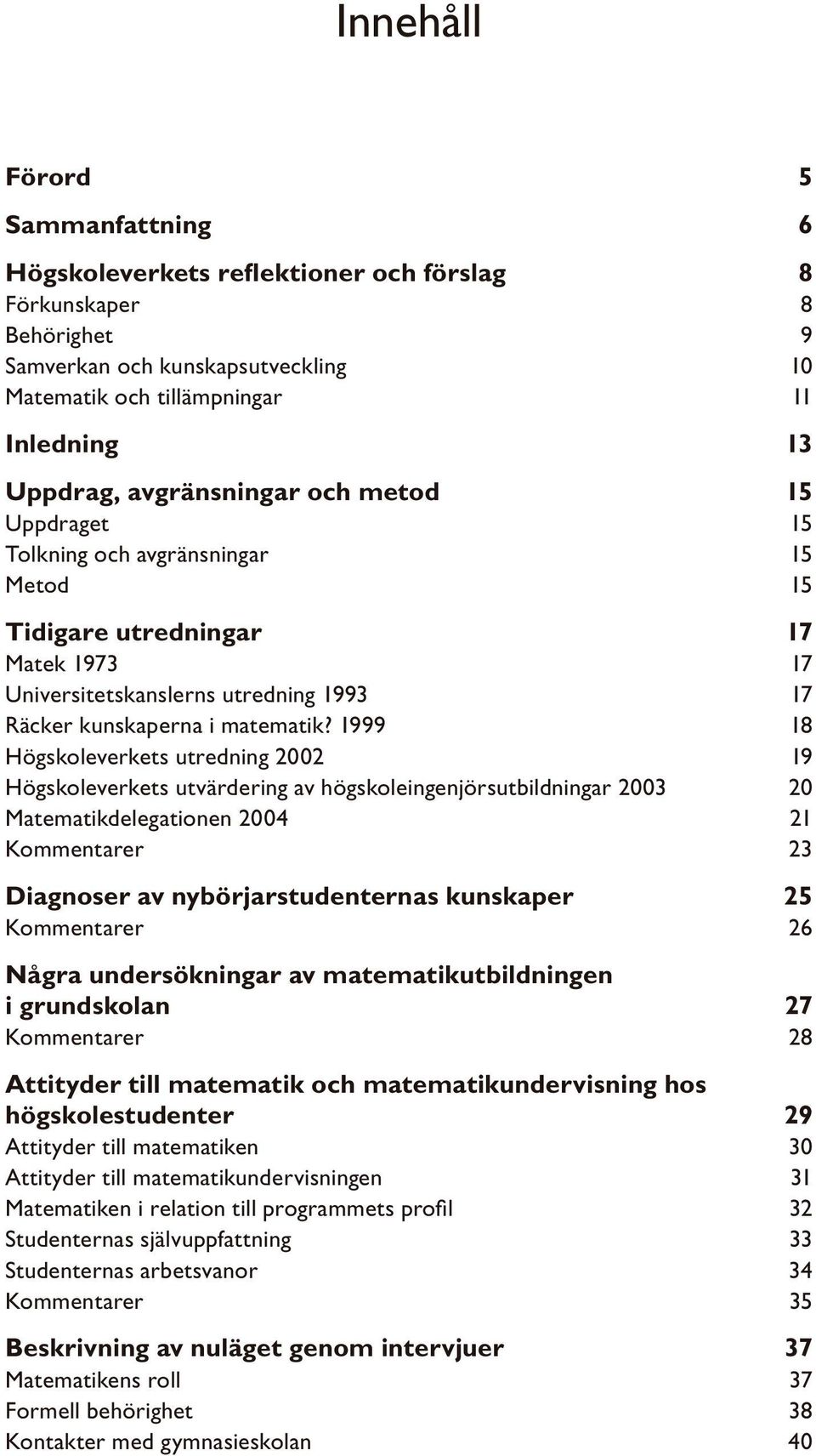 1999 18 Högskoleverkets utredning 2002 19 Högskoleverkets utvärdering av högskoleingenjörsutbildningar 2003 20 Matematikdelegationen 2004 21 Kommentarer 23 Diagnoser av nybörjarstudenternas kunskaper