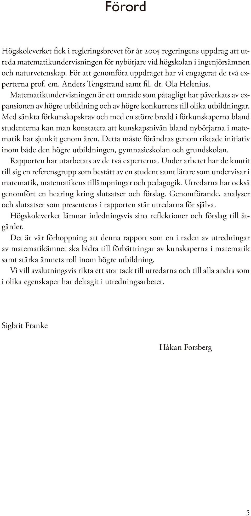 Matematikundervisningen är ett område som påtagligt har påverkats av expansionen av högre utbildning och av högre konkurrens till olika utbildningar.