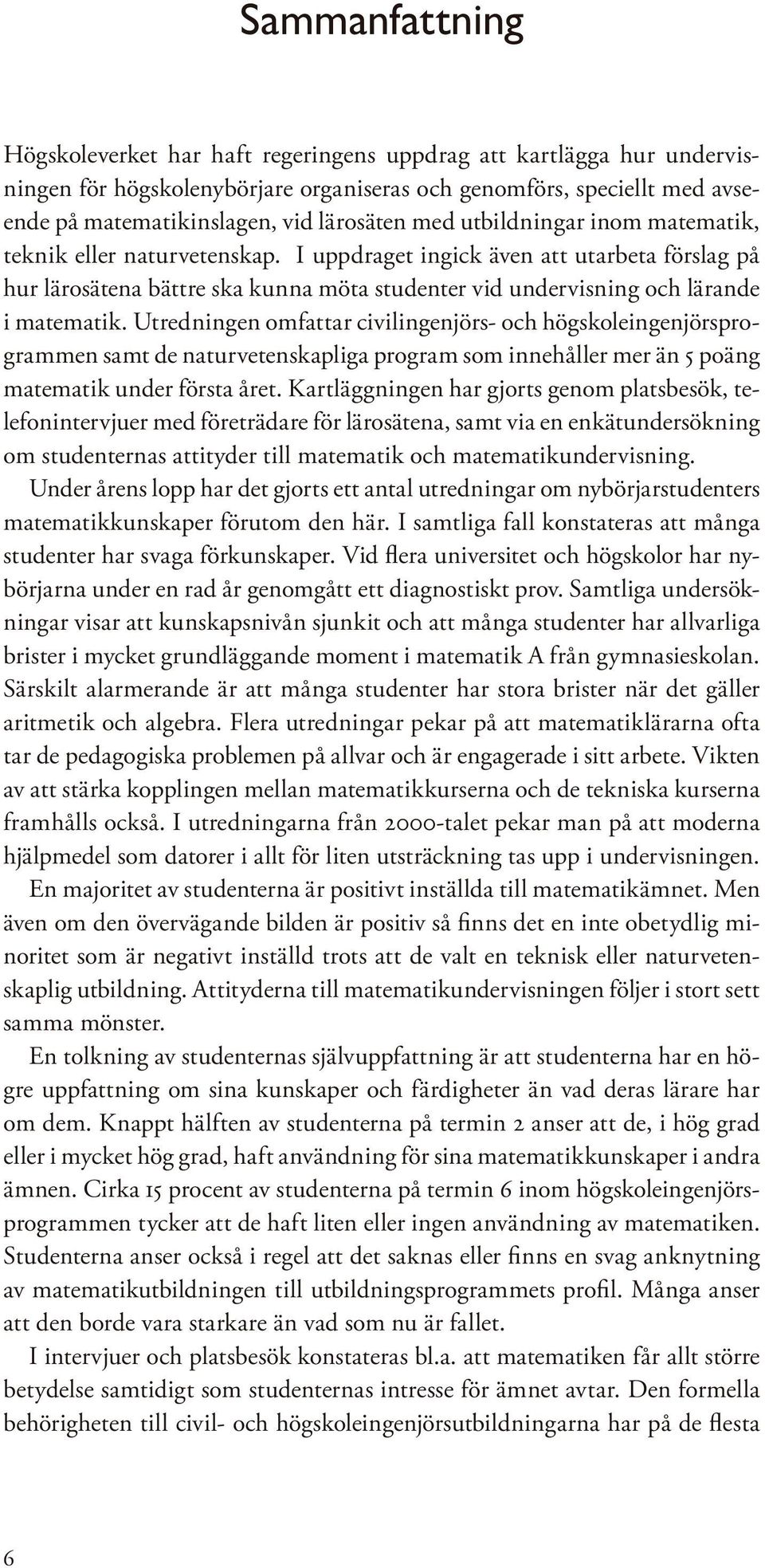 Utredningen omfattar civilingenjörs- och högskoleingenjörsprogrammen samt de naturvetenskapliga program som innehåller mer än 5 poäng matematik under första året.