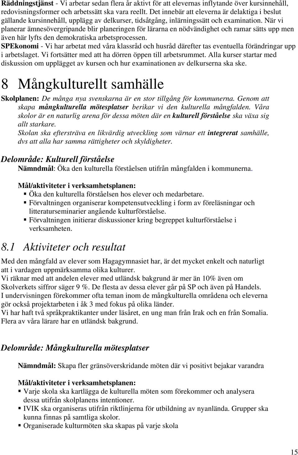 När vi planerar ämnesövergripande blir planeringen för lärarna en nödvändighet och ramar sätts upp men även här lyfts den demokratiska arbetsprocessen.