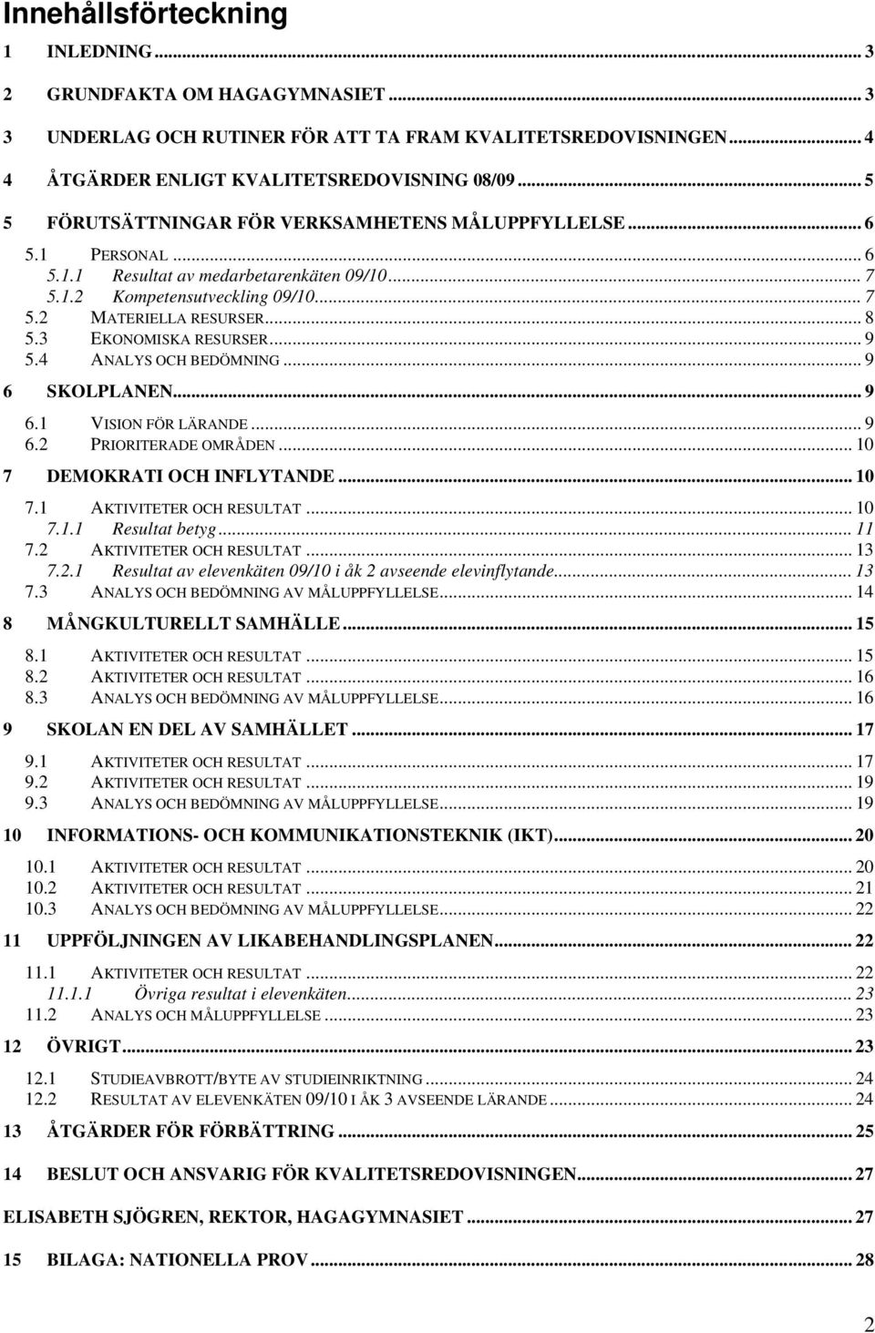 3 EKONOMISKA RESURSER... 9 5.4 ANALYS OCH BEDÖMNING... 9 6 SKOLPLANEN... 9 6.1 VISION FÖR LÄRANDE... 9 6.2 PRIORITERADE OMRÅDEN... 10 7 DEMOKRATI OCH INFLYTANDE... 10 7.1 AKTIVITETER OCH RESULTAT.