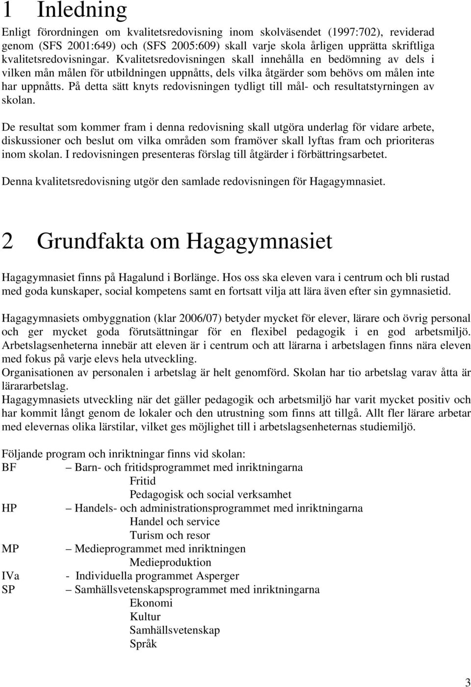 På detta sätt knyts redovisningen tydligt till mål- och resultatstyrningen av skolan.