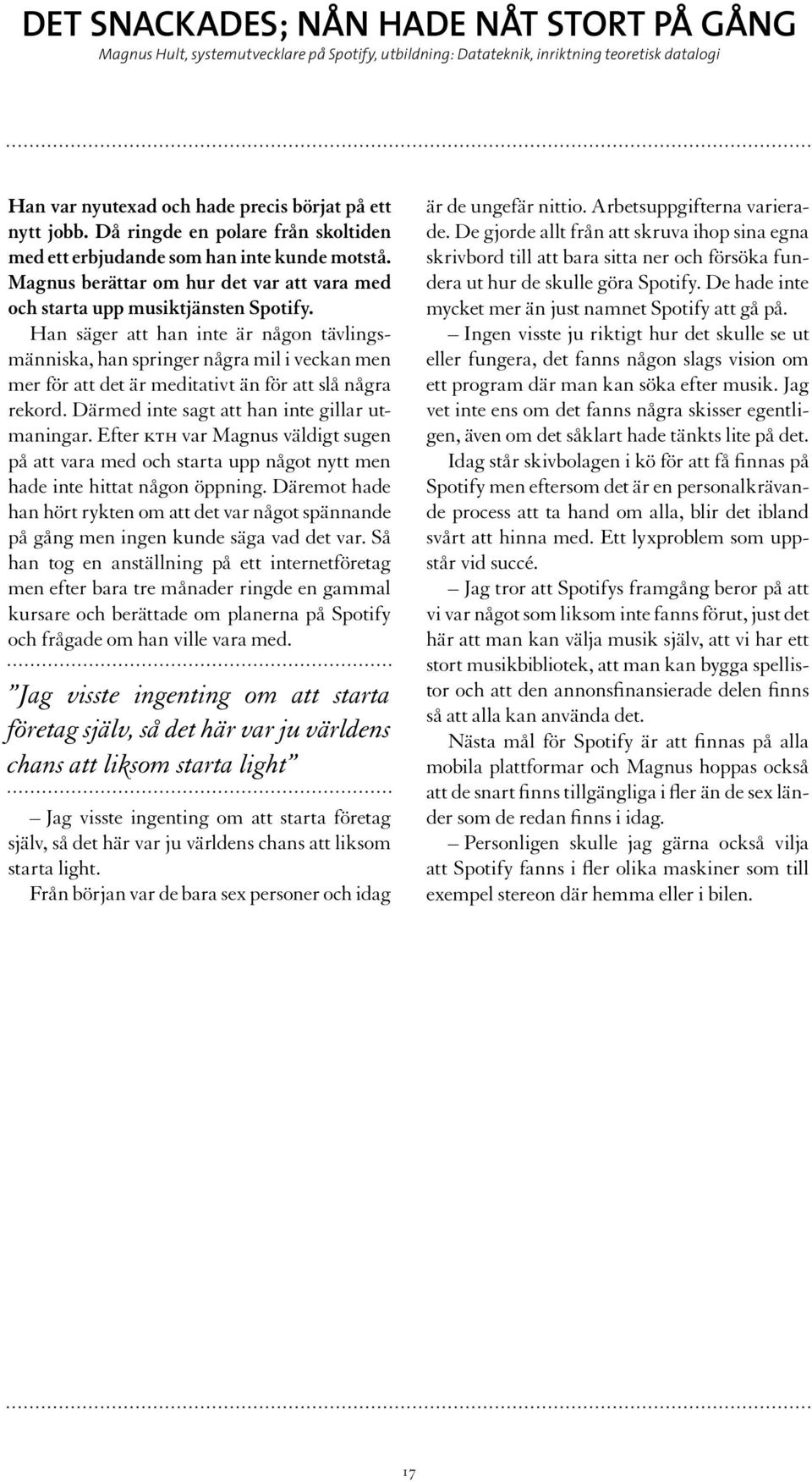 Han säger att han inte är någon tävlingsmänniska, han springer några mil i veckan men mer för att det är meditativt än för att slå några rekord. Därmed inte sagt att han inte gillar utmaningar.