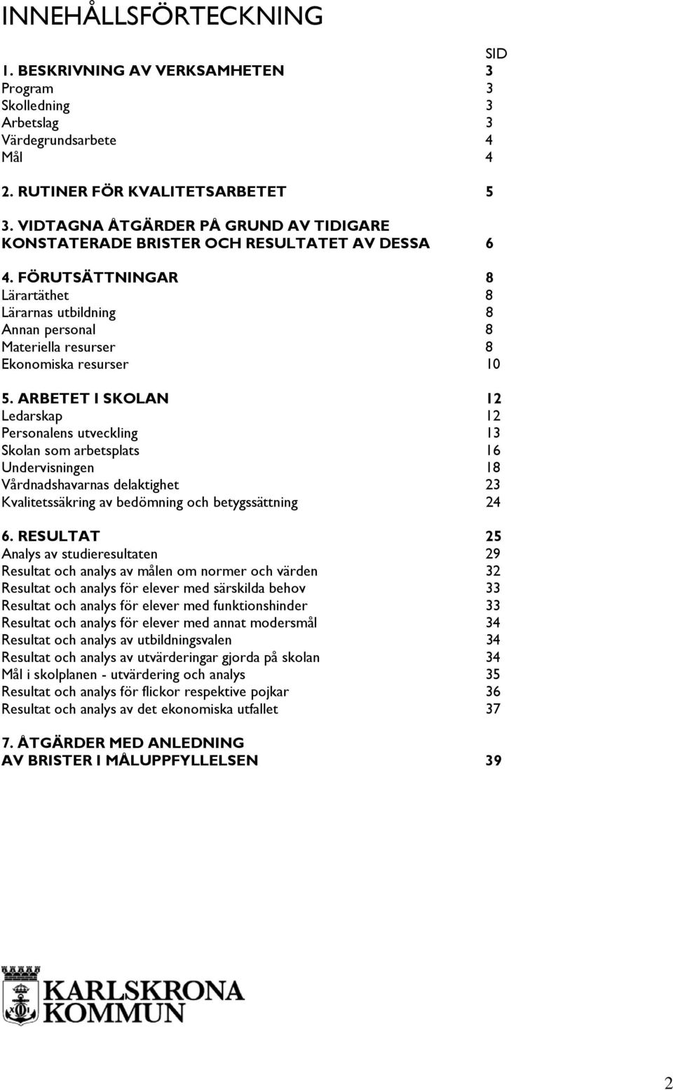 FÖRUTSÄTTNINGAR 8 Lärartäthet 8 Lärarnas utbildning 8 Annan personal 8 Materiella resurser 8 Ekonomiska resurser 10 5.