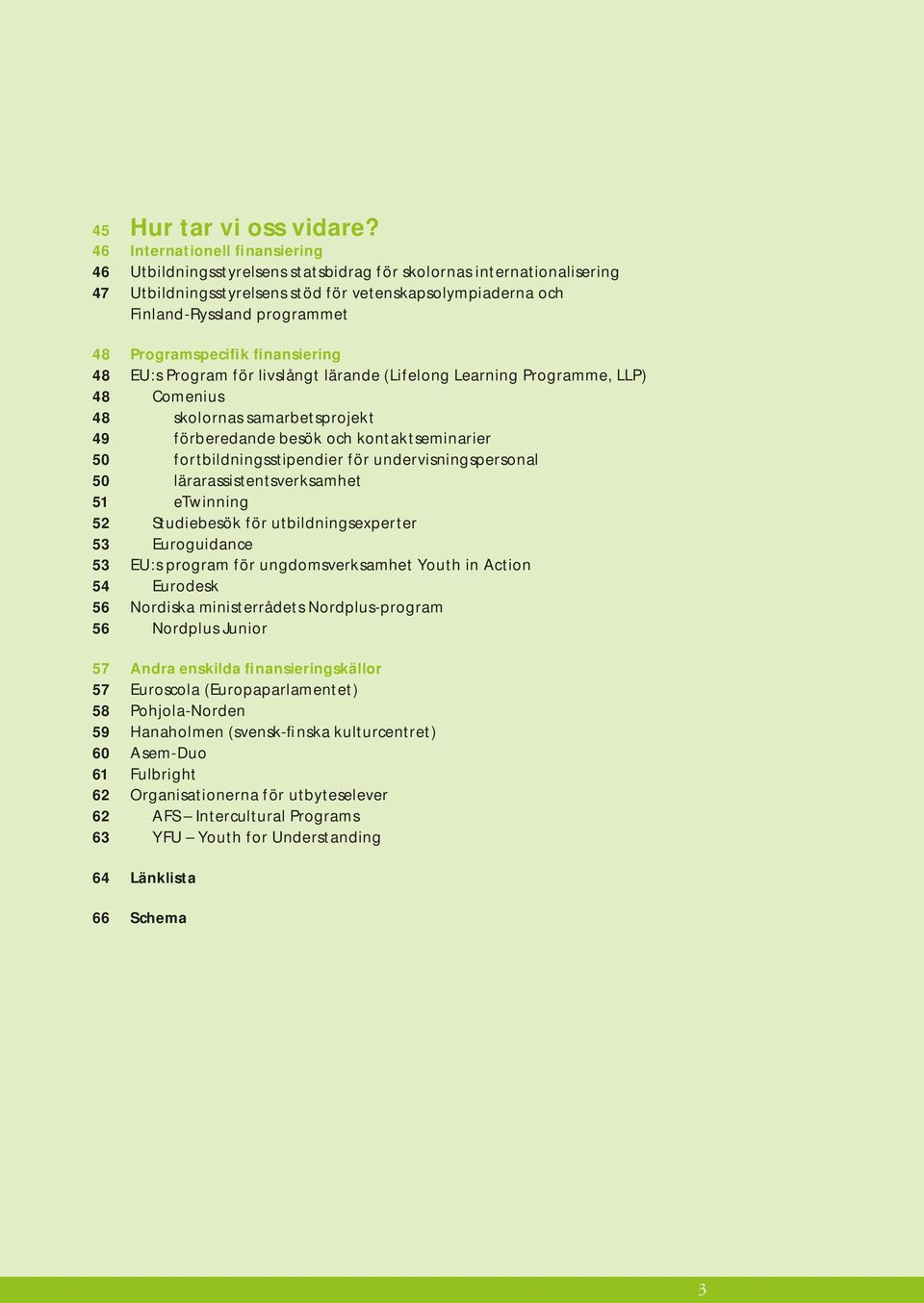 Programspecifik finansiering 48 EU:s Program för livslångt lärande (Lifelong Learning Programme, LLP) 48 Comenius 48 skolornas samarbetsprojekt 49 förberedande besök och kontaktseminarier 50