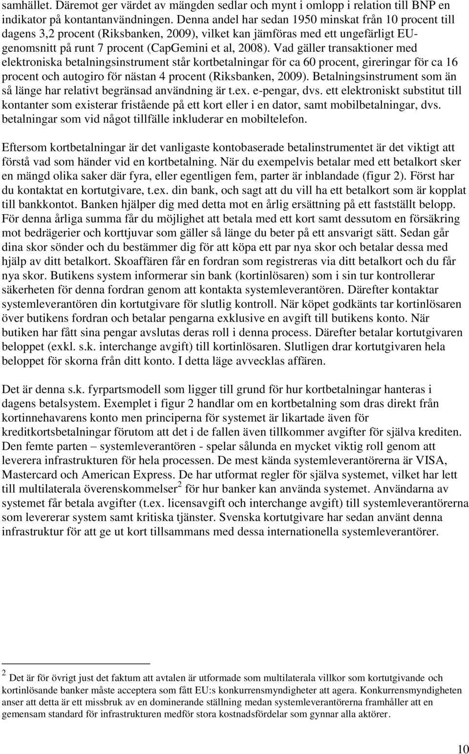 Vad gäller transaktioner med elektroniska betalningsinstrument står kortbetalningar för ca 60 procent, gireringar för ca 16 procent och autogiro för nästan 4 procent (Riksbanken, 2009).