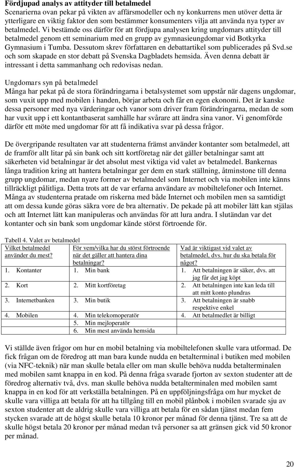 Vi bestämde oss därför för att fördjupa analysen kring ungdomars attityder till betalmedel genom ett seminarium med en grupp av gymnasieungdomar vid Botkyrka Gymnasium i Tumba.