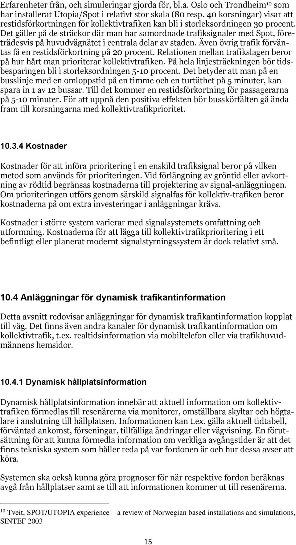 Det gäller på de sträckor där man har samordnade trafiksignaler med Spot, företrädesvis på huvudvägnätet i centrala delar av staden. Även övrig trafik förväntas få en restidsförkortning på 20 procent.