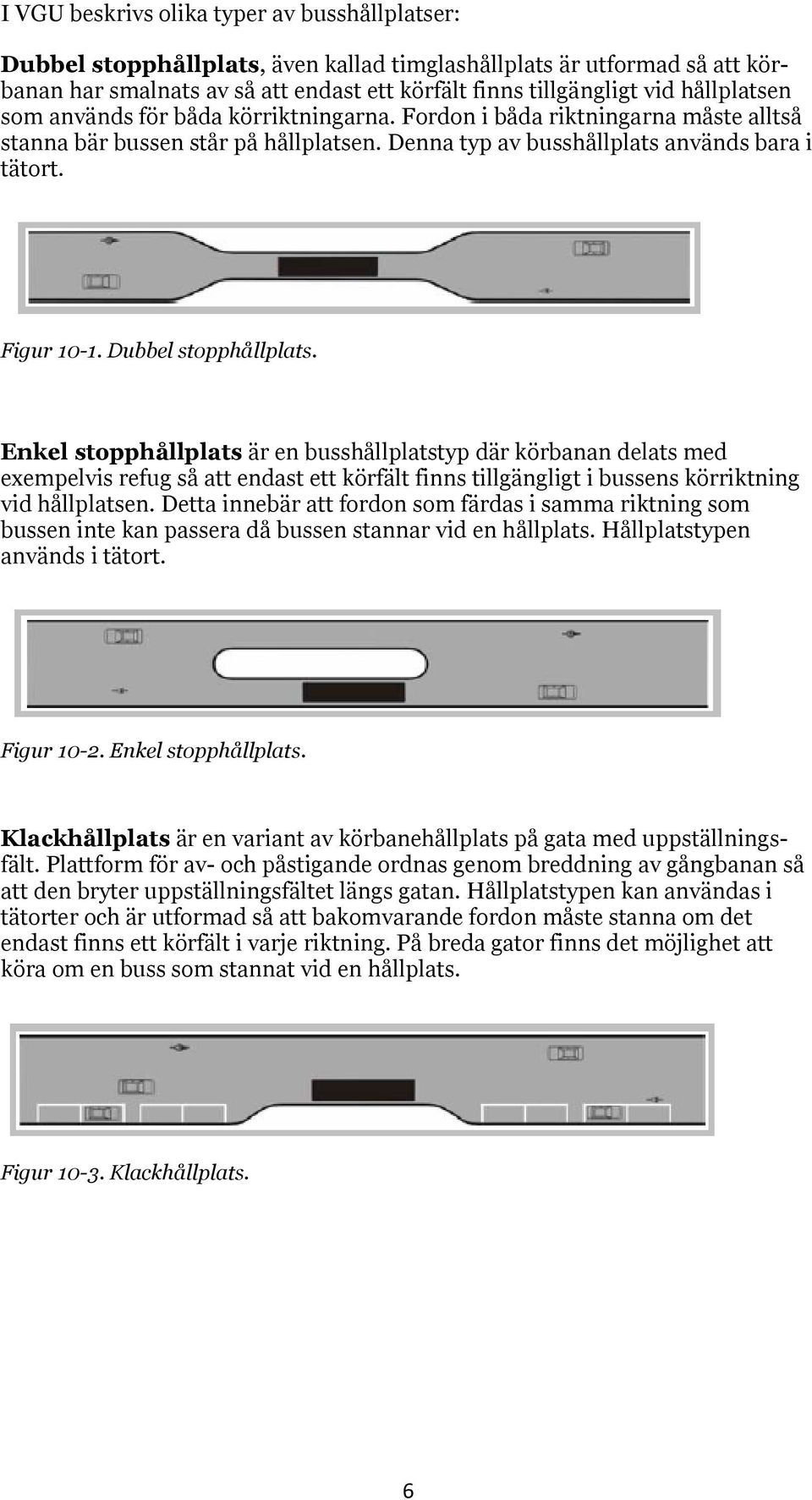 Dubbel stopphållplats. Enkel stopphållplats är en busshållplatstyp där körbanan delats med exempelvis refug så att endast ett körfält finns tillgängligt i bussens körriktning vid hållplatsen.