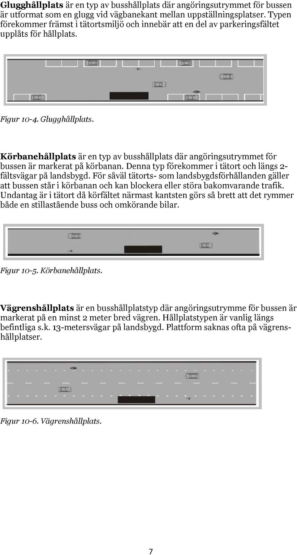 Körbanehållplats är en typ av busshållplats där angöringsutrymmet för bussen är markerat på körbanan. Denna typ förekommer i tätort och längs 2- fältsvägar på landsbygd.