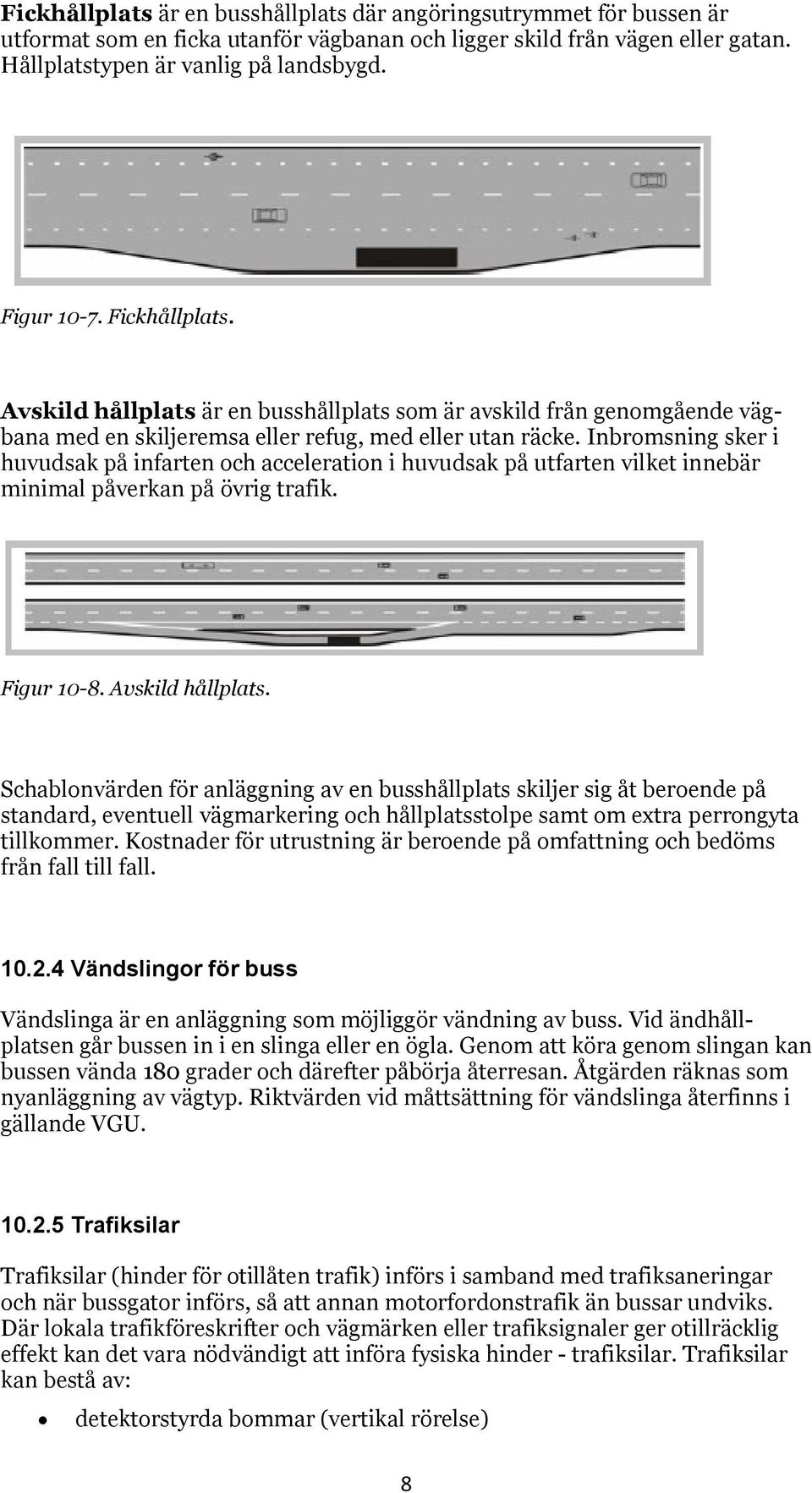 Inbromsning sker i huvudsak på infarten och acceleration i huvudsak på utfarten vilket innebär minimal påverkan på övrig trafik. Figur 10-8. Avskild hållplats.