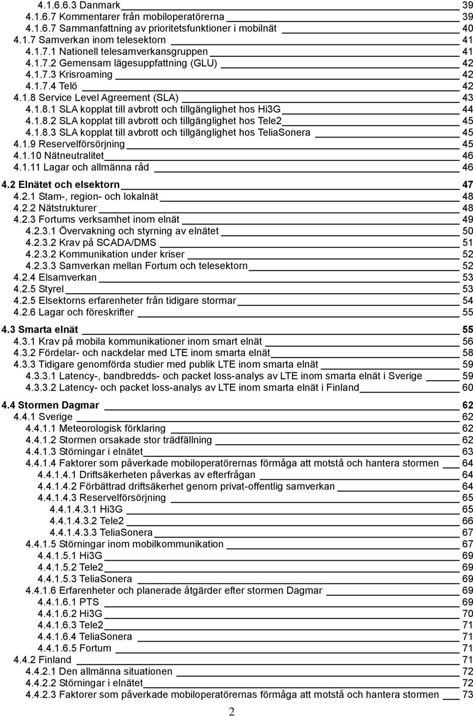 1.8.3 SLA kopplat till avbrott och tillgänglighet hos TeliaSonera 45 4.1.9 Reservelförsörjning 45 4.1.10 Nätneutralitet 46 4.1.11 Lagar och allmänna råd 46 4.2 Elnätet och elsektorn 47 4.2.1 Stam-, region- och lokalnät 48 4.