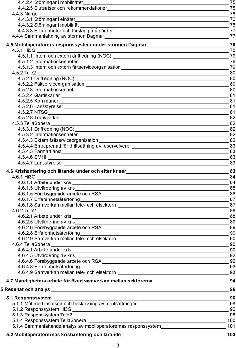 5.2 Tele2 80 4.5.2.1 Driftledning (NOC) 80 4.5.2.2 Fältserviceorganisation 80 4.5.2.3 Informationsenhet 80 4.5.2.4 Gårdskarlar 81 4.5.2.5 Kommuner 81 4.5.2.6 Länsstyrelser 81 4.5.2.7 NTSG 81 4.5.2.8 Trafikverket 82 4.