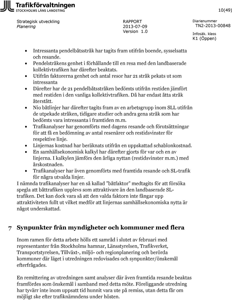 Utifrån faktorerna genhet och antal resor har 21 stråk pekats ut som intressanta Därefter har de 21 pendelbåtsstråken bedömts utifrån restiden jämfört med restiden i den vanliga kollektivtrafiken.