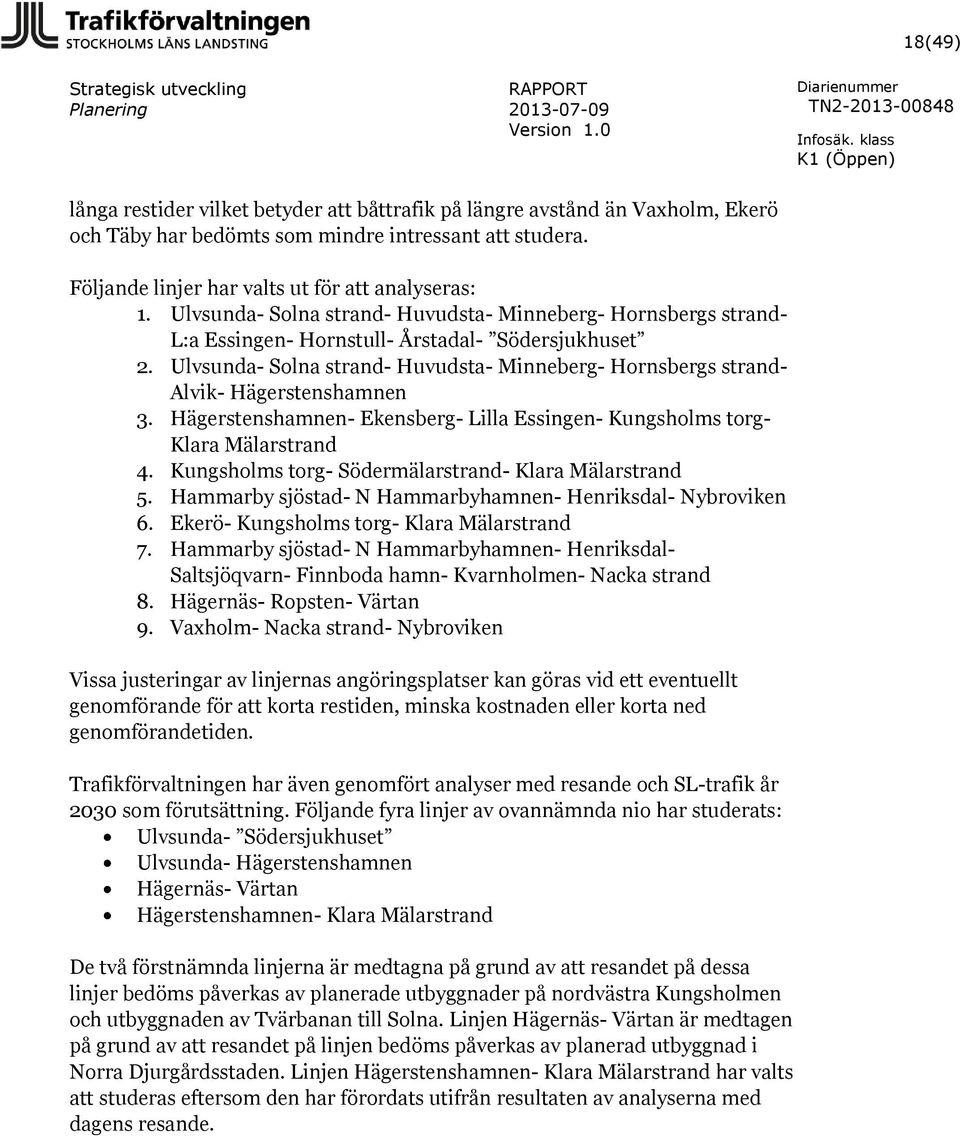 Ulvsunda- Solna strand- Huvudsta- Minneberg- Hornsbergs strand- Alvik- Hägerstenshamnen 3. Hägerstenshamnen- Ekensberg- Lilla Essingen- Kungsholms torg- Klara Mälarstrand 4.