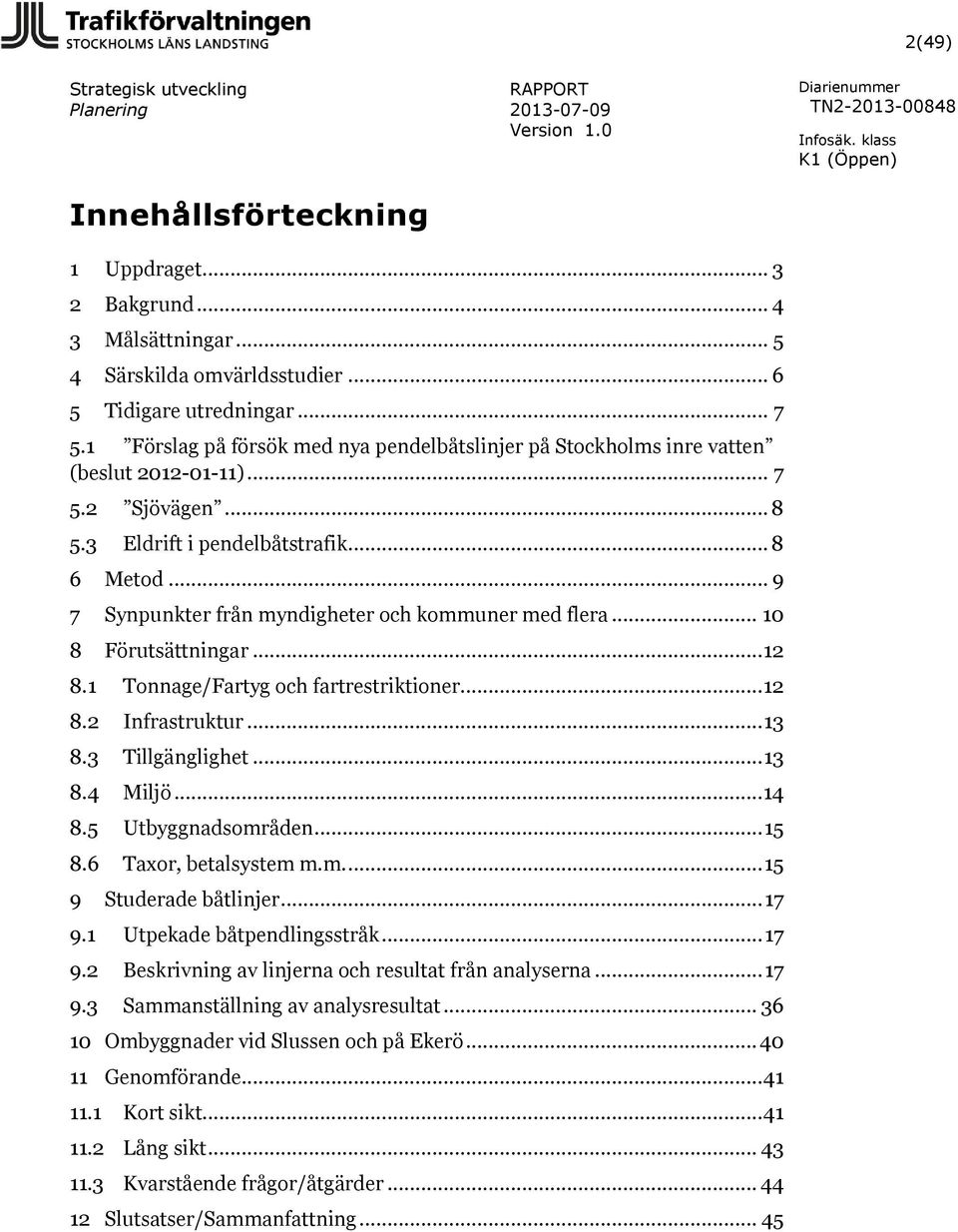 .. 9 7 Synpunkter från myndigheter och kommuner med flera... 10 8 Förutsättningar... 12 8.1 Tonnage/Fartyg och fartrestriktioner... 12 8.2 Infrastruktur... 13 8.3 Tillgänglighet... 13 8.4 Miljö... 14 8.