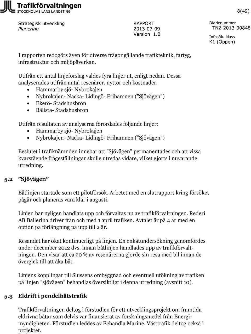 Hammarby sjö- Nybrokajen Nybrokajen- Nacka- Lidingö- Frihamnen ( Sjövägen ) Ekerö- Stadshusbron Bällsta- Stadshusbron Utifrån resultaten av analyserna förordades följande linjer: Hammarby sjö-