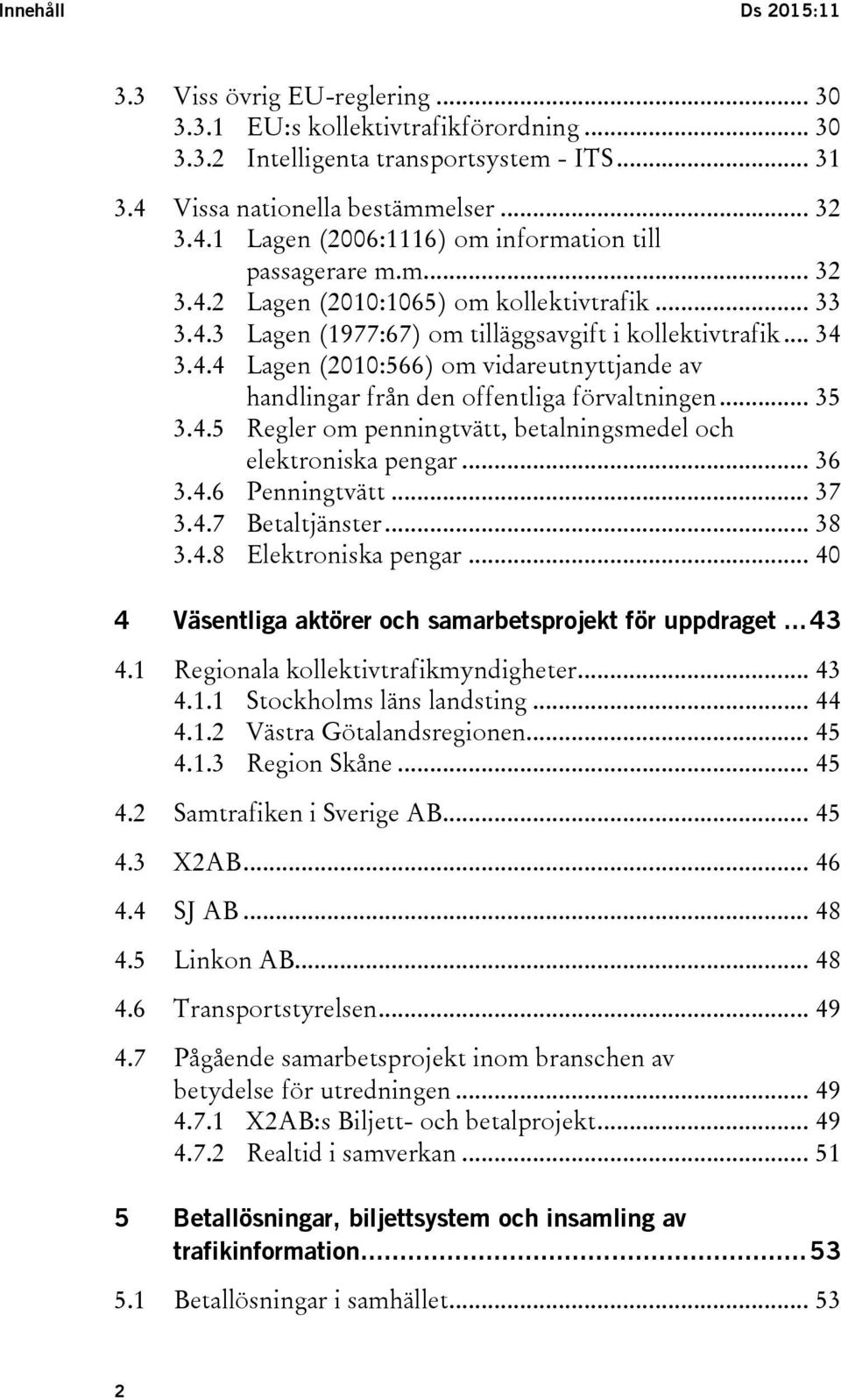 .. 34 3.4.4 Lagen (2010:566) om vidareutnyttjande av handlingar från den offentliga förvaltningen... 35 3.4.5 Regler om penningtvätt, betalningsmedel och elektroniska pengar... 36 3.4.6 Penningtvätt.