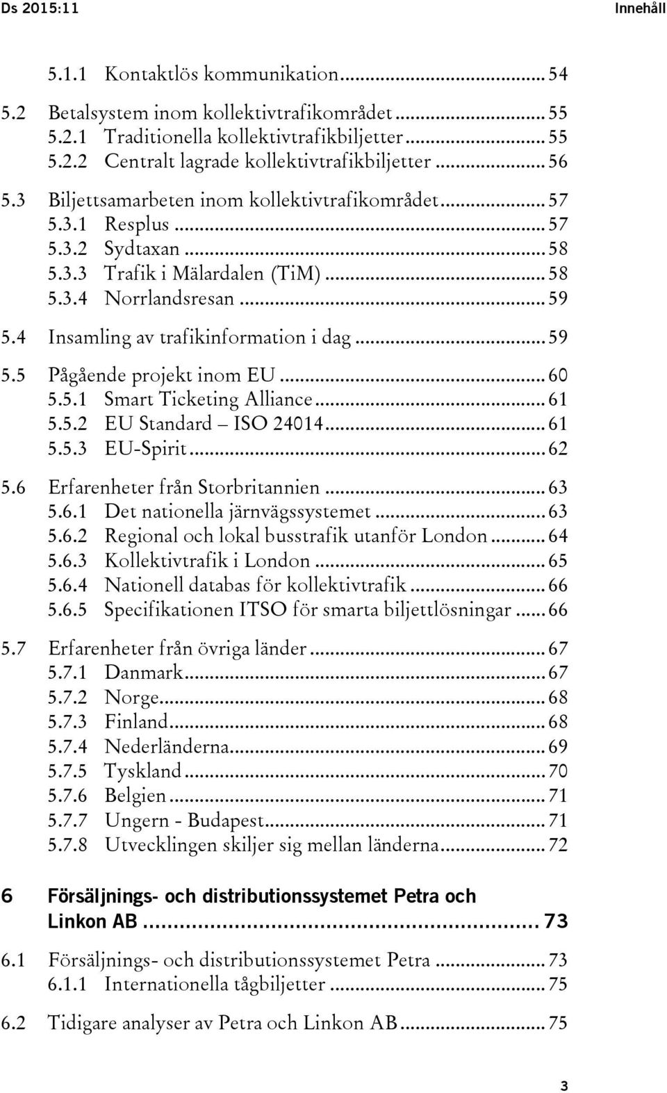 4 Insamling av trafikinformation i dag... 59 5.5 Pågående projekt inom EU... 60 5.5.1 Smart Ticketing Alliance... 61 5.5.2 EU Standard ISO 24014... 61 5.5.3 EU-Spirit... 62 5.