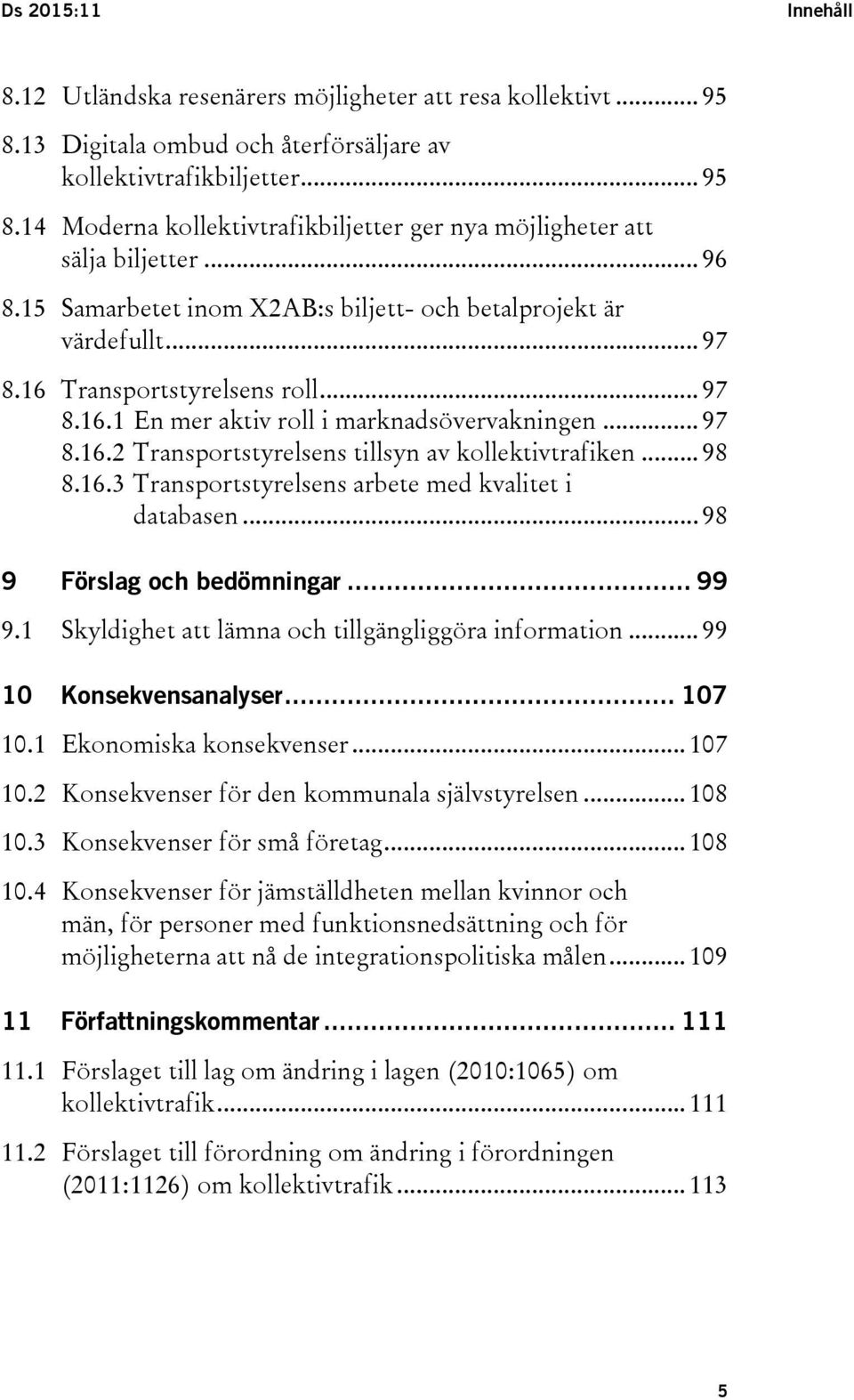 .. 98 8.16.3 Transportstyrelsens arbete med kvalitet i databasen... 98 9 Förslag och bedömningar... 99 9.1 Skyldighet att lämna och tillgängliggöra information... 99 10 Konsekvensanalyser... 107 10.