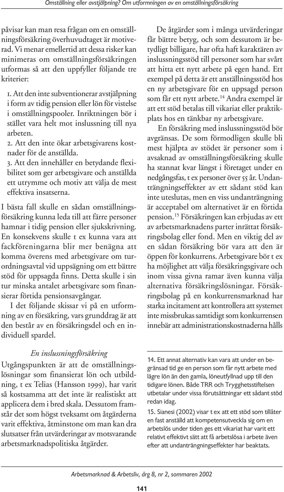 Att den inte subventionerar avstjälpning i form av tidig pension eller lön för vistelse i omställningspooler. Inriktningen bör i stället vara helt mot inslussning till nya arbeten. 2.