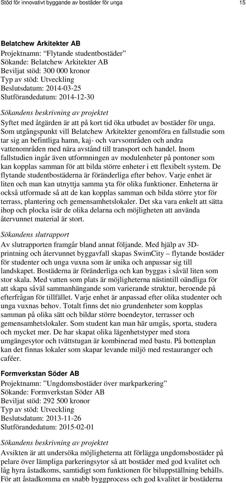 Som utgångspunkt vill Belatchew Arkitekter genomföra en fallstudie som tar sig an befintliga hamn, kaj- och varvsområden och andra vattenområden med nära avstånd till transport och handel.