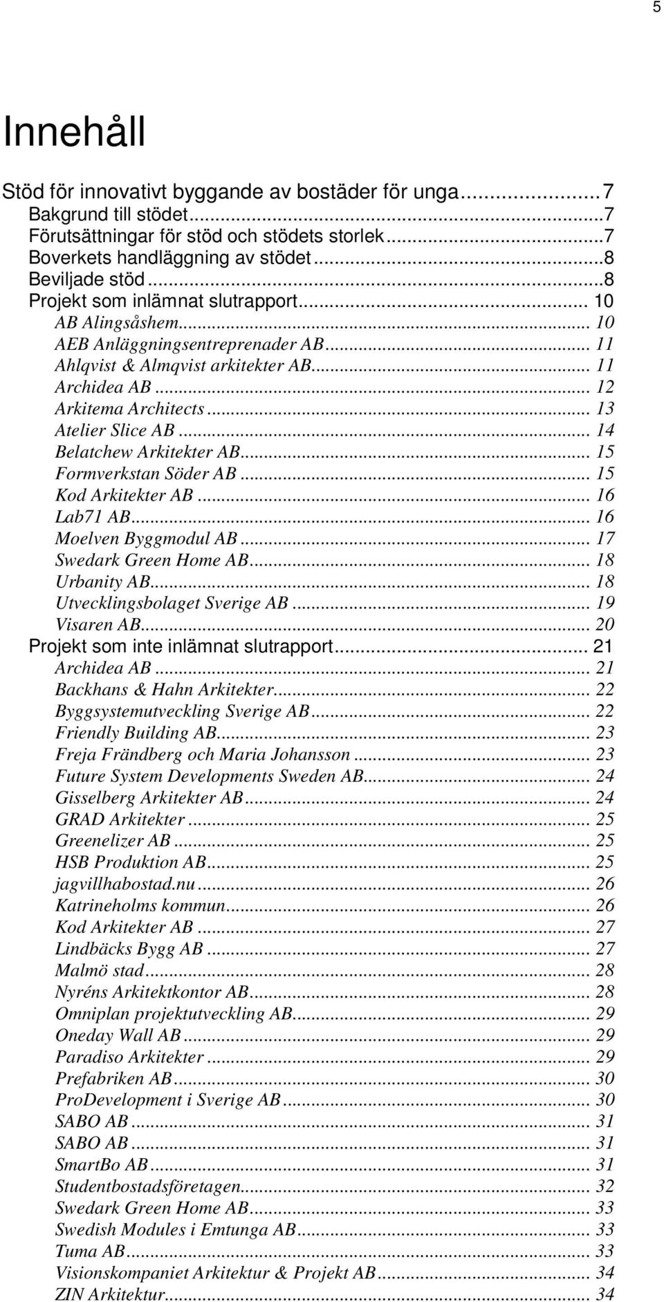 .. 13 Atelier Slice AB... 14 Belatchew Arkitekter AB... 15 Formverkstan Söder AB... 15 Kod Arkitekter AB... 16 Lab71 AB... 16 Moelven Byggmodul AB... 17 Swedark Green Home AB... 18 Urbanity AB.