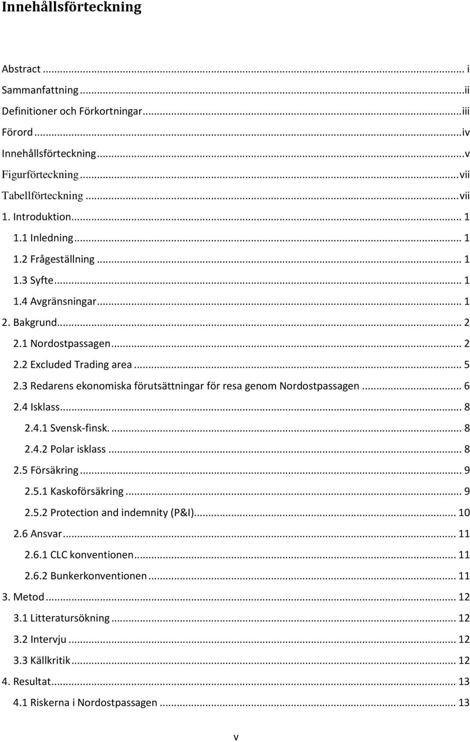 3 Redarens ekonomiska förutsättningar för resa genom Nordostpassagen... 6 2.4 Isklass... 8 2.4.1 Svensk-finsk.... 8 2.4.2 Polar isklass... 8 2.5 Försäkring... 9 2.5.1 Kaskoförsäkring... 9 2.5.2 Protection and indemnity (P&I).