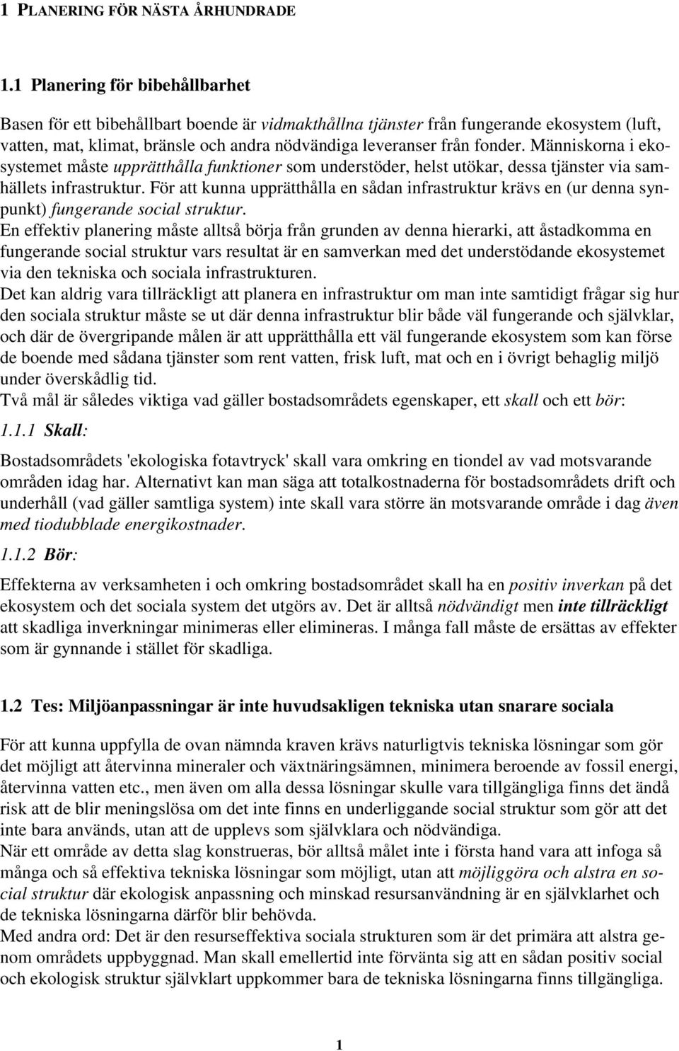 Människorna i ekosystemet måste upprätthålla funktioner som understöder, helst utökar, dessa tjänster via samhällets infrastruktur.