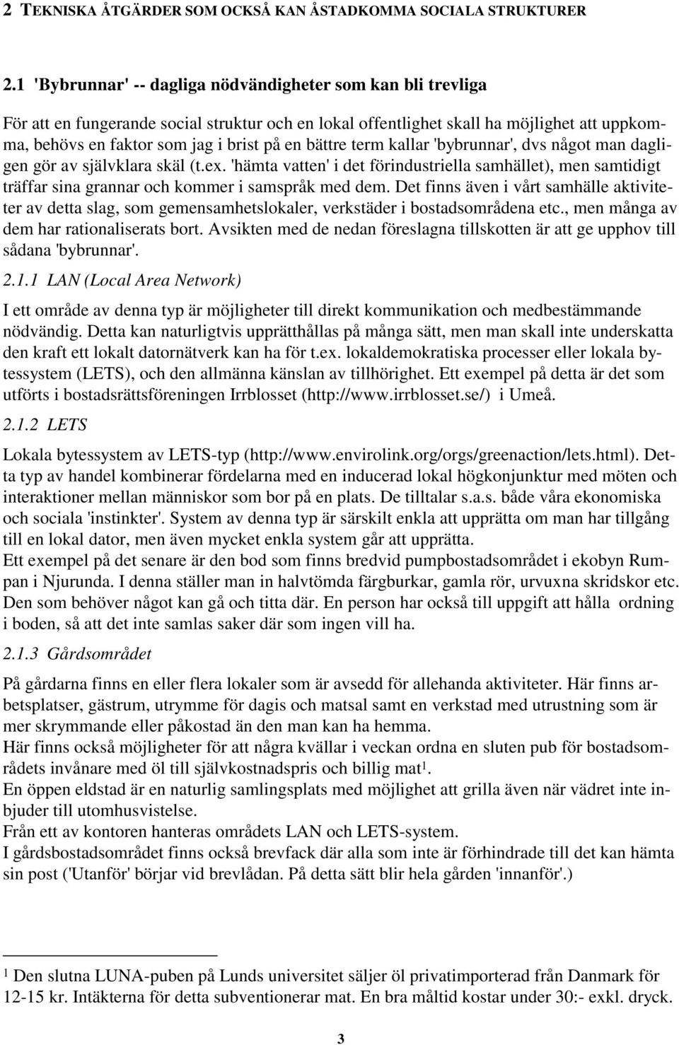bättre term kallar 'bybrunnar', dvs något man dagligen gör av självklara skäl (t.ex. 'hämta vatten' i det förindustriella samhället), men samtidigt träffar sina grannar och kommer i samspråk med dem.