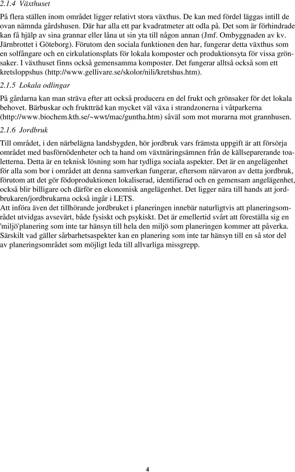 Förutom den sociala funktionen den har, fungerar detta växthus som en solfångare och en cirkulationsplats för lokala komposter och produktionsyta för vissa grönsaker.