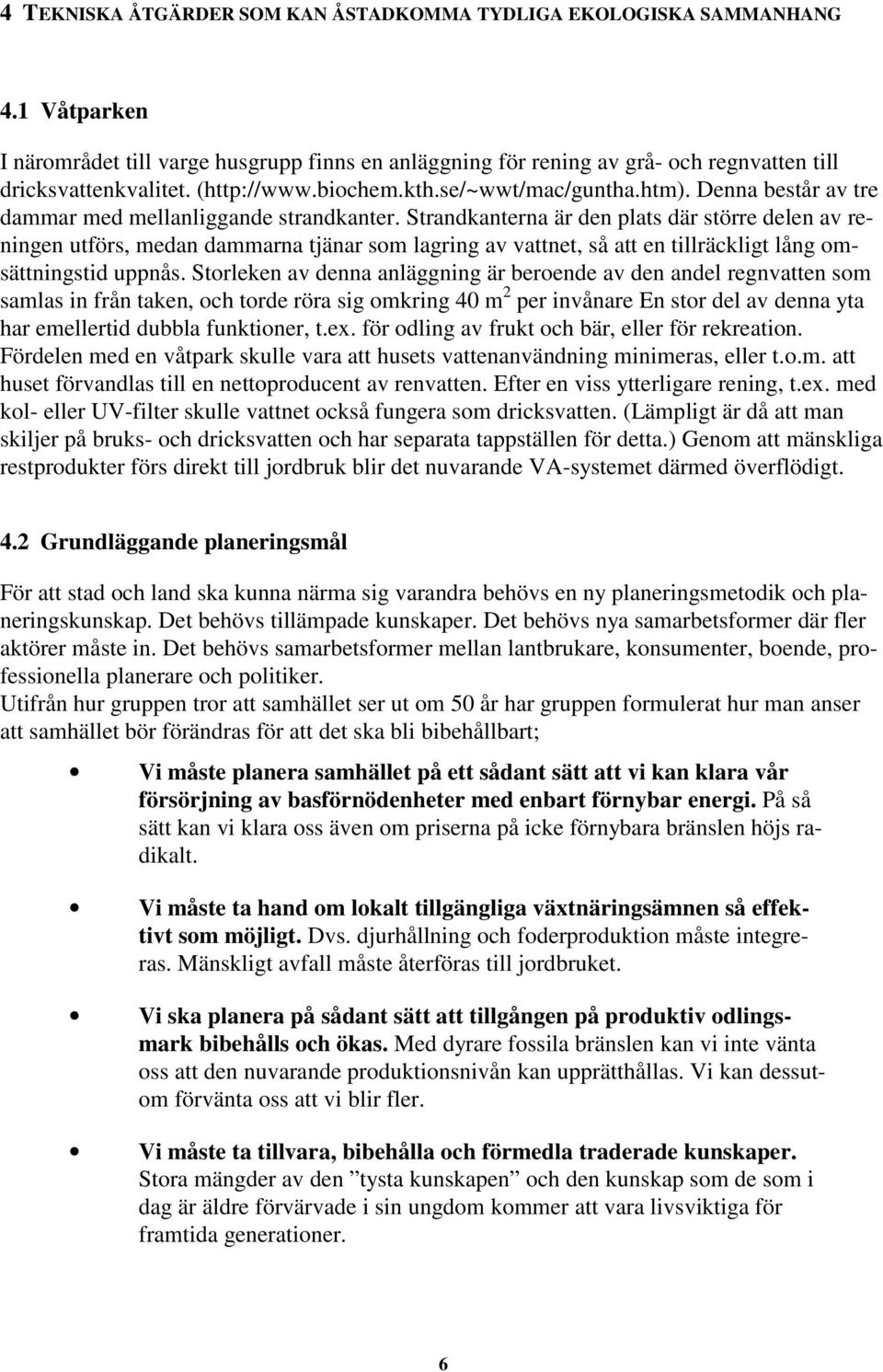 Strandkanterna är den plats där större delen av reningen utförs, medan dammarna tjänar som lagring av vattnet, så att en tillräckligt lång omsättningstid uppnås.