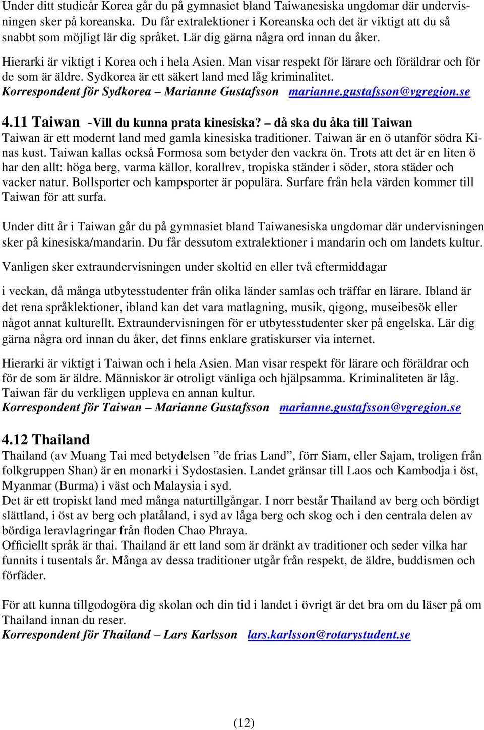 Man visar respekt för lärare och föräldrar och för de som är äldre. Sydkorea är ett säkert land med låg kriminalitet. Korrespondent för Sydkorea Marianne Gustafsson marianne.gustafsson@vgregion.se 4.