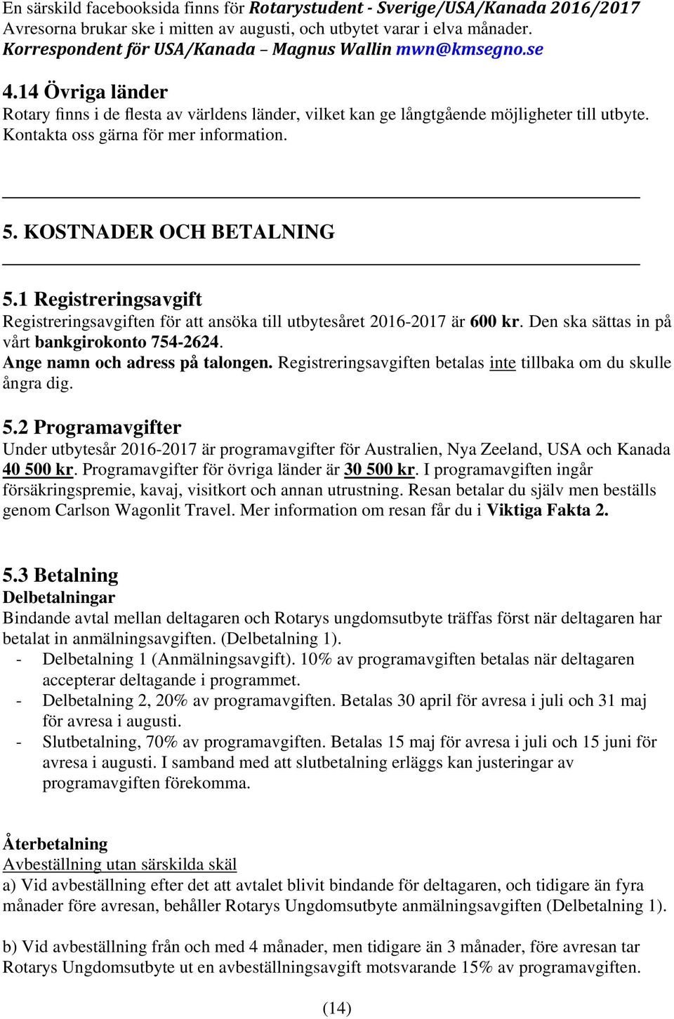 Kontakta oss gärna för mer information. 5. KOSTNADER OCH BETALNING 5.1 Registreringsavgift Registreringsavgiften för att ansöka till utbytesåret 2016-2017 är 600 kr.