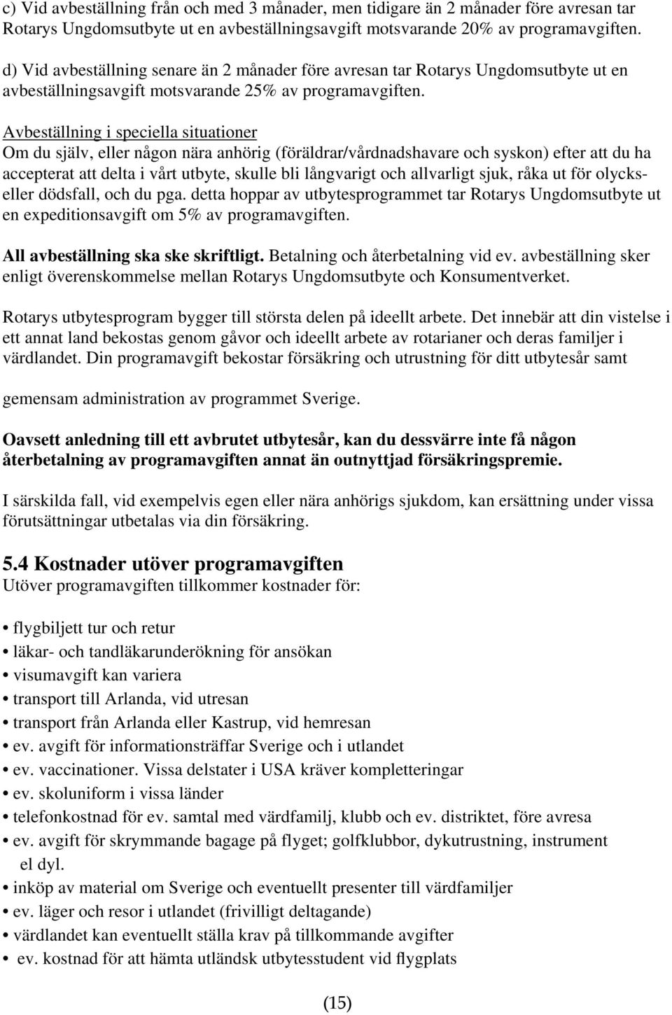 Avbeställning i speciella situationer Om du själv, eller någon nära anhörig (föräldrar/vårdnadshavare och syskon) efter att du ha accepterat att delta i vårt utbyte, skulle bli långvarigt och